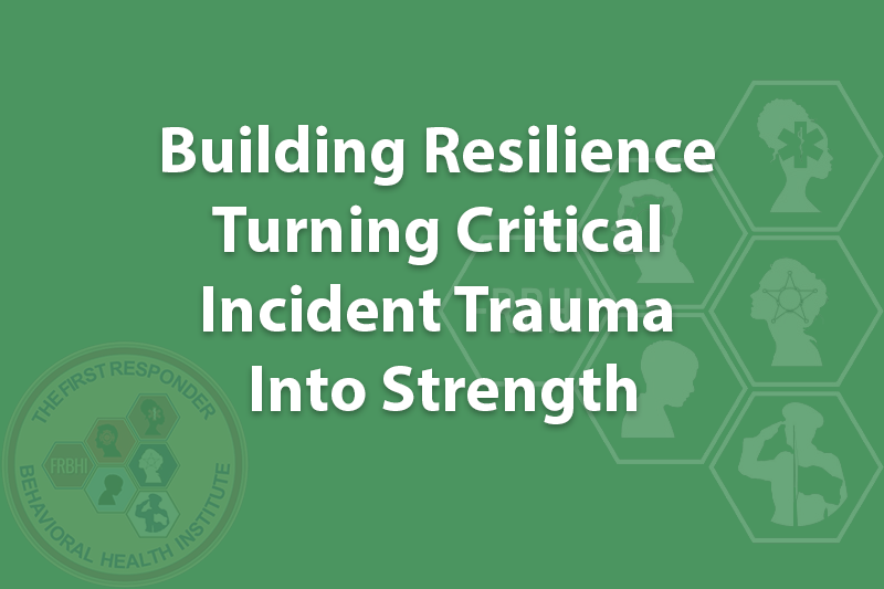 Building Resilience - Turning Critical Incident Trauma Into Strength