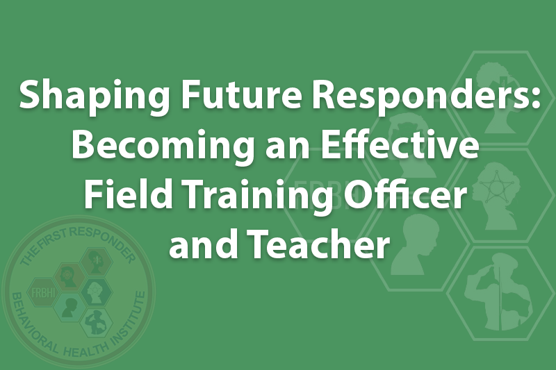 Shaping Future Responders: Becoming an Effective Field Training Officer and Teacher